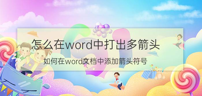 怎么在word中打出多箭头 如何在word文档中添加箭头符号？